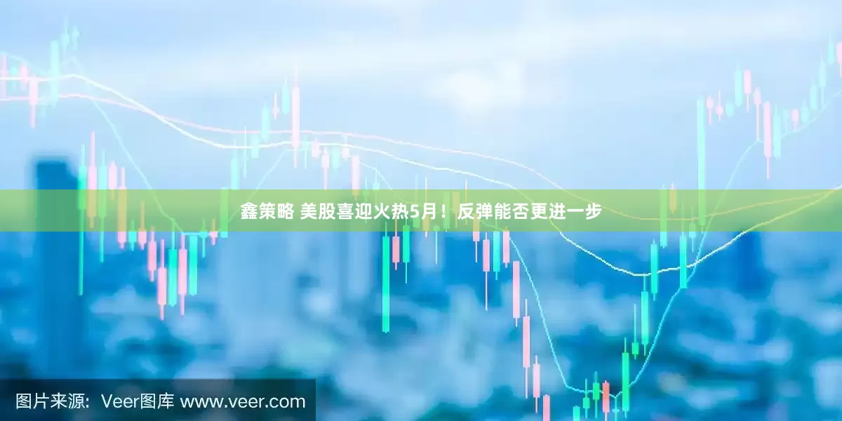 鑫策略 美股喜迎火热5月！反弹能否更进一步