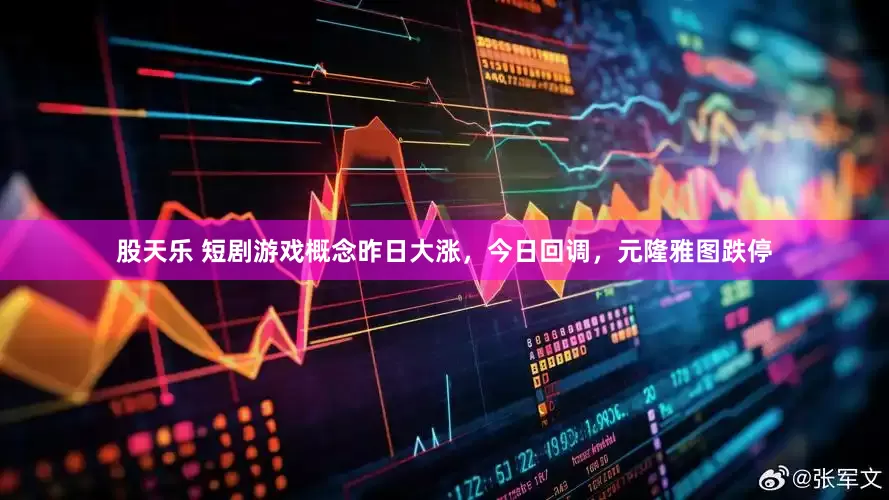 股天乐 短剧游戏概念昨日大涨，今日回调，元隆雅图跌停