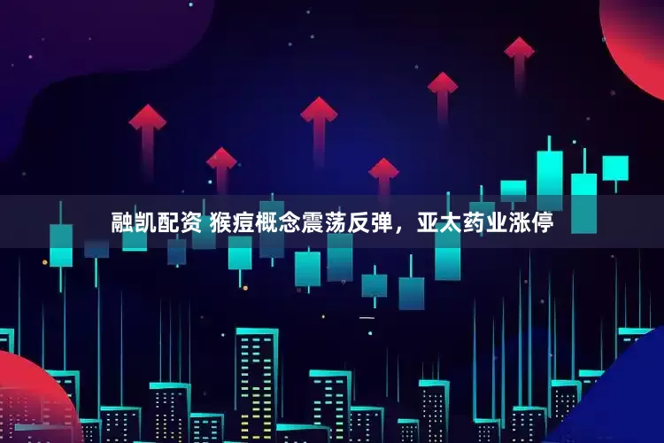 融凯配资 猴痘概念震荡反弹，亚太药业涨停