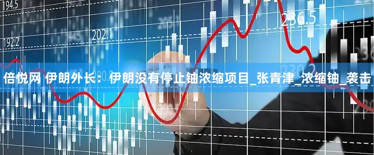 倍悦网 伊朗外长：伊朗没有停止铀浓缩项目_张青津_浓缩铀_袭击