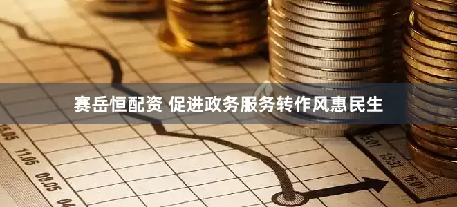 赛岳恒配资 促进政务服务转作风惠民生