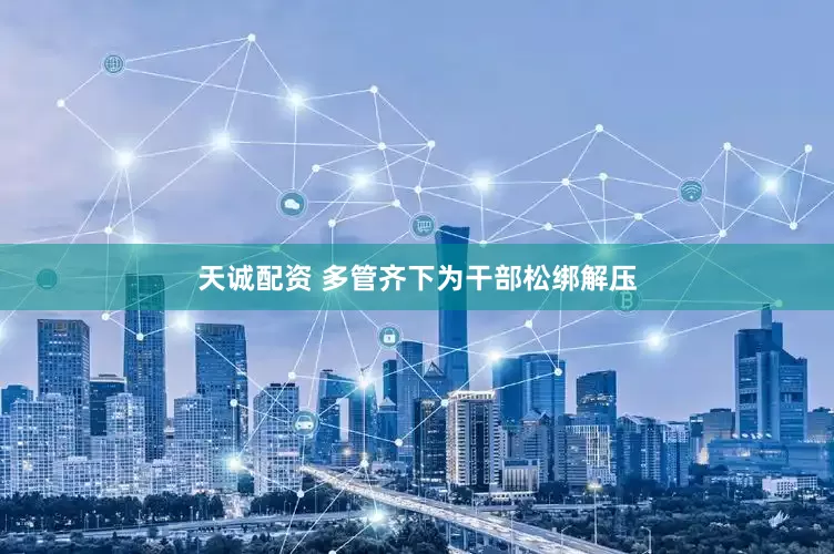 天诚配资 多管齐下为干部松绑解压