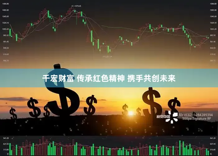 千宏财富 传承红色精神 携手共创未来