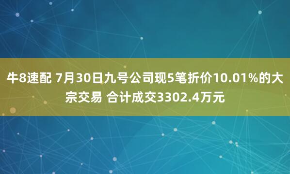 牛8速配 7月30日九号公司现5笔折价10.01%的大宗交易 合计成交3302.4万元