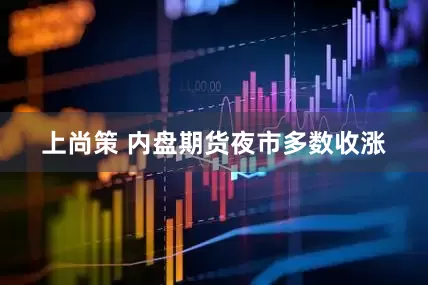 上尚策 内盘期货夜市多数收涨