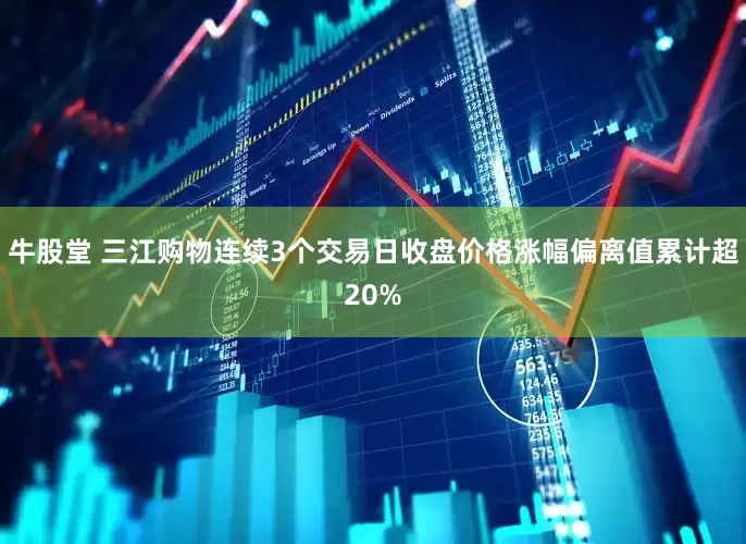 牛股堂 三江购物连续3个交易日收盘价格涨幅偏离值累计超20%