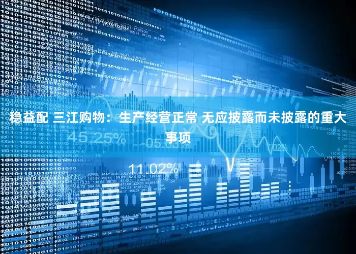 稳益配 三江购物：生产经营正常 无应披露而未披露的重大事项