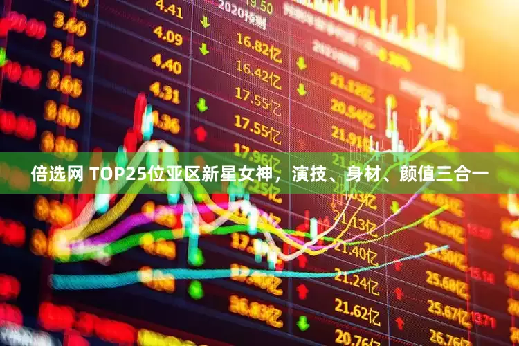 倍选网 TOP25位亚区新星女神，演技、身材、颜值三合一