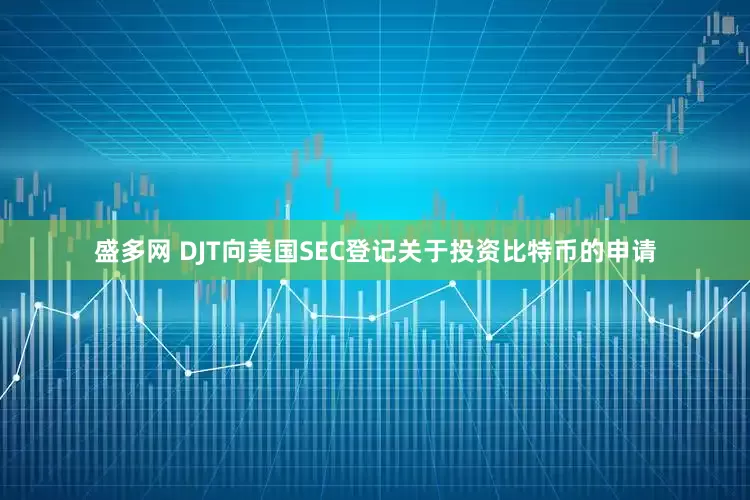 盛多网 DJT向美国SEC登记关于投资比特币的申请