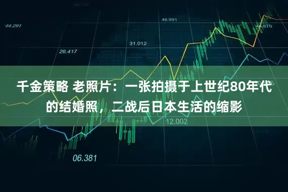 千金策略 老照片：一张拍摄于上世纪80年代的结婚照，二战后日本生活的缩影