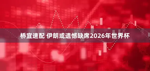 桥宜速配 伊朗或遗憾缺席2026年世界杯