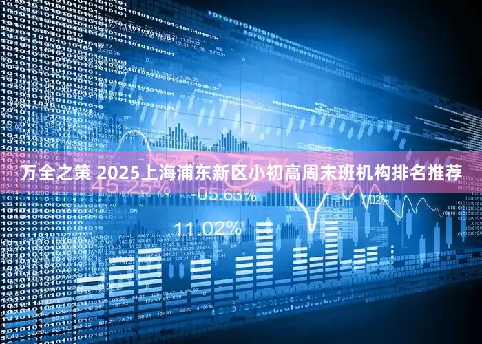 万全之策 2025上海浦东新区小初高周末班机构排名推荐