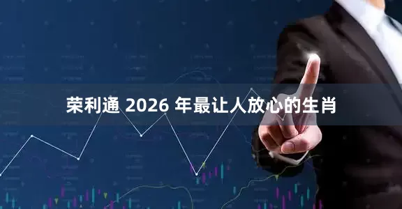 荣利通 2026 年最让人放心的生肖