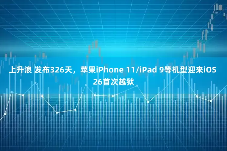 上升浪 发布326天，苹果iPhone 11/iPad 9等机型迎来iOS 26首次越狱